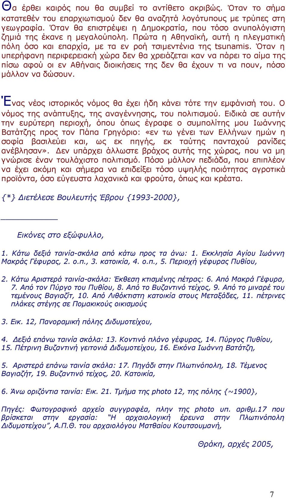 Όταν η υπερήφανη περιφερειακή χώρα δεν θα χρειάζεται καν να πάρει το αίμα της πίσω αφού οι εν Αθήναις διοικήσεις της δεν θα έχουν τι να πουν, πόσο μάλλον να δώσουν.