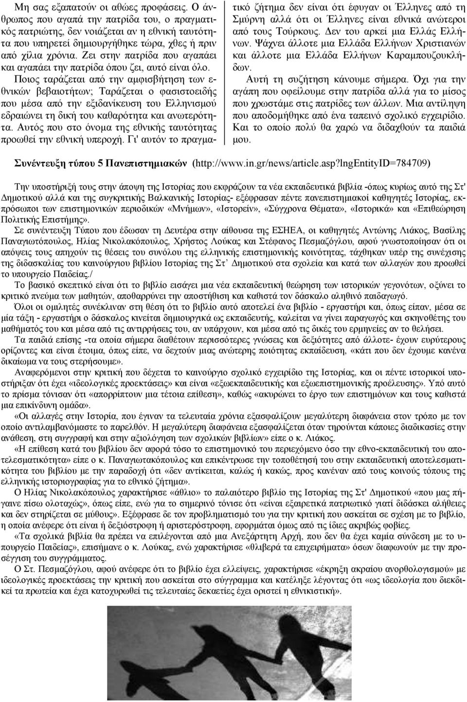 Ποιος ταράζεται από την αµφισβήτηση των ε- θνικών βεβαιοτήτων; Ταράζεται ο φασιστοειδής που µέσα από την εξιδανίκευση του Ελληνισµού εδραιώνει τη δική του καθαρότητα και ανωτερότητα.