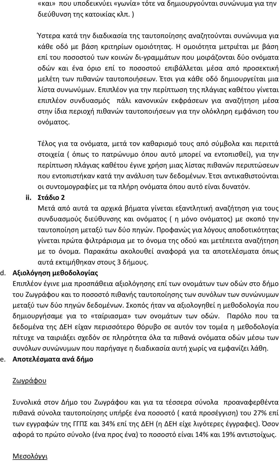 Η ομοιότητα μετριέται με βάση επί του ποσοστού των κοινών δι-γραμμάτων που μοιράζονται δύο ονόματα οδών και ένα όριο επί το ποσοστού επιβάλλεται μέσα από προσεκτική μελέτη των πιθανών ταυτοποιήσεων.