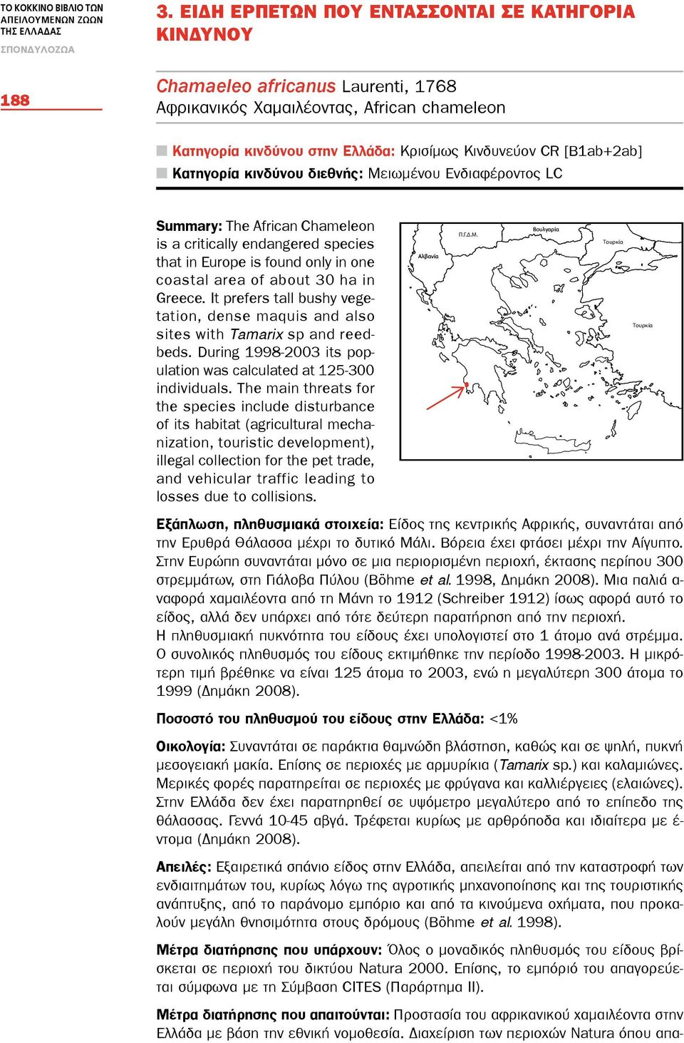 Κατηγορία κινδύνου διεθνής: Mειωμένου Eνδιαφέροντος LC Summary: The African Chameleon is a critically endangered species that in Europe is found only in one coastal area of about 30 ha in Greece.