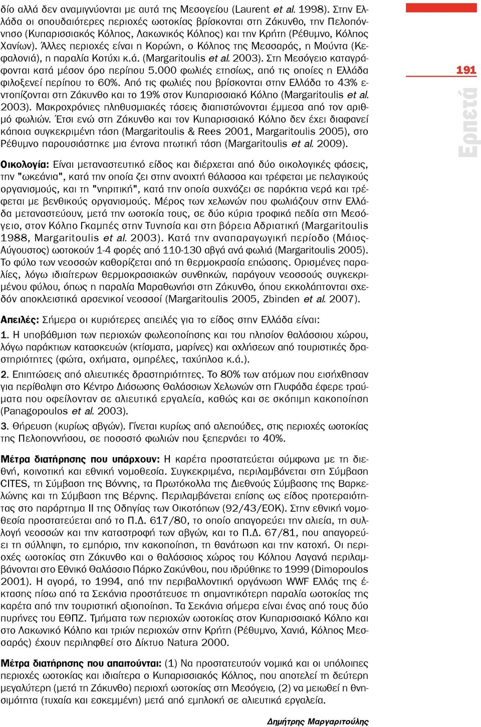 Άλλες περιοχές είναι η Κορώνη, ο Κόλπος της Μεσσαράς, η Μούντα (Κεφαλονιά), η παραλία Κοτύχι κ.ά. (Margaritoulis et al. 2003). Στη Μεσόγειο καταγράφονται κατά μέσον όρο περίπου 5.