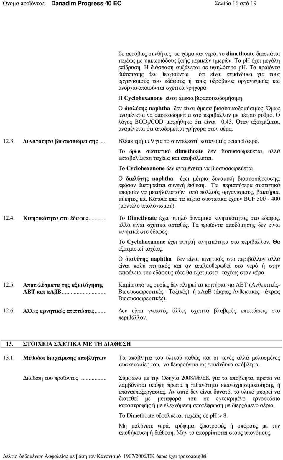 Η Cyclohexanone είναι άµεσα βιοαποικοδοµήσιµη. Ο διαλύτης naphtha δεν είναι άµεσα βιοαποικοδοµήσιµος. Όµως αναµένεται να αποικοδοµείται στο περιβάλλον µε µέτριο ρυθµό.