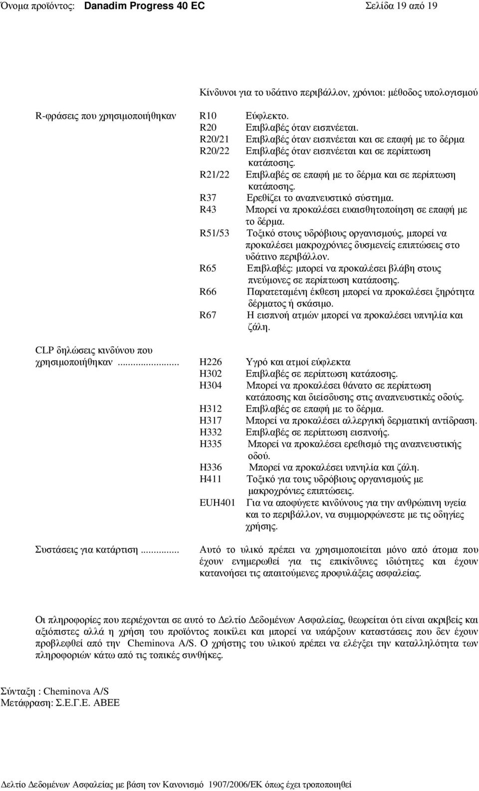 R37 Ερεθίζει το αναπνευστικό σύστηµα. R43 Μπορεί να προκαλέσει ευαισθητοποίηση σε επαφή µε το δέρµα.