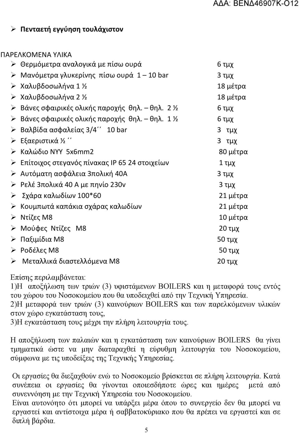 θηλ. 1 ½ Βαλβίδα ασφαλείας 3/4 10 bar Εξαεριστικά ½ Καλώδιο NYY 5x6mm2 Επίτοιχος στεγανός πίνακας IP 6524 στοιχείων Αυτόματη ασφάλεια 3πολική 40A Ρελέ 3πολικά 40 Α με πηνίο 230v Σχάρα καλωδίων 100*60