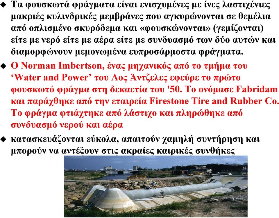 Ο Norman Imbertson, ένας μηχανικός από το τμήμα του Water and Power του Λος Άντζελες εφεύρε το πρώτο φουσκωτό φράγμα στη δεκαετία του '50.