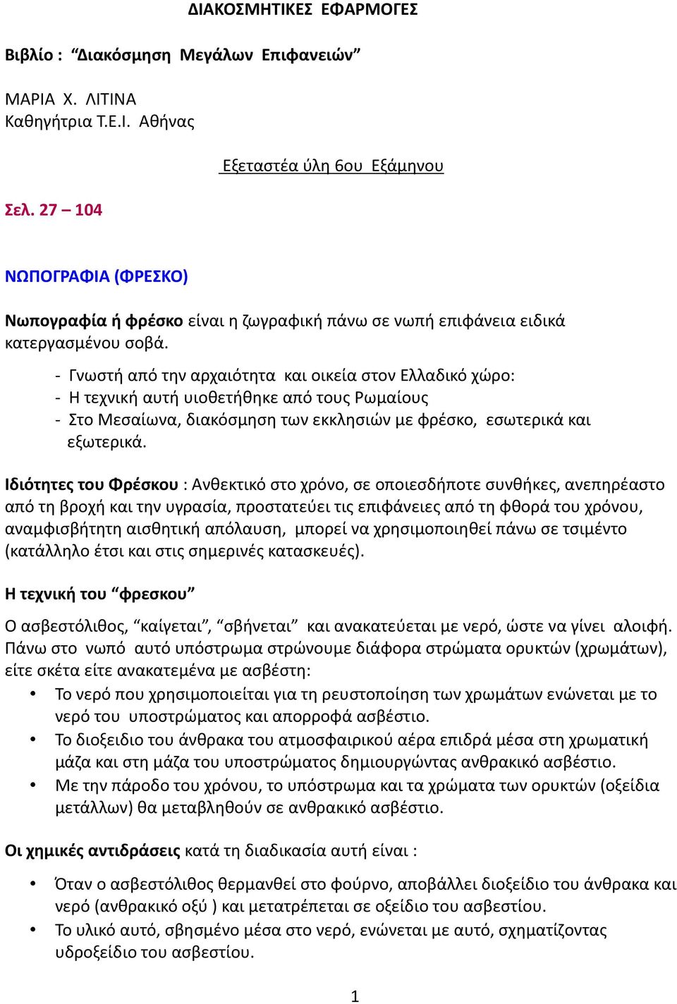 - Γνωστή από την αρχαιότητα και οικεία στον Ελλαδικό χώρο: - Η τεχνική αυτή υιοθετήθηκε από τους Ρωμαίους - Στο Μεσαίωνα, διακόσμηση των εκκλησιών με φρέσκο, εσωτερικά και εξωτερικά.