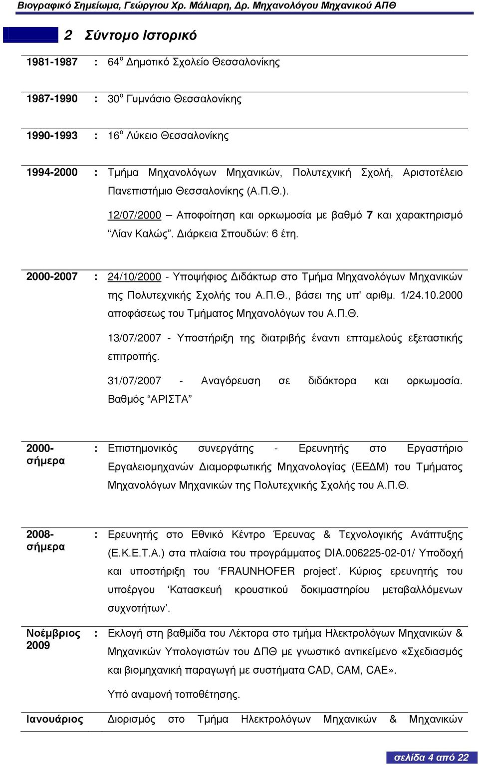 2000-2007 : 24/10/2000 - Υποψήφιος Διδάκτωρ στο Τμήμα Μηχανολόγων Μηχανικών της Πολυτεχνικής Σχολής του Α.Π.Θ., βάσει της υπ' αριθμ. 1/24.10.2000 αποφάσεως του Τμήματος Μηχανολόγων του Α.Π.Θ. 13/07/2007 - Υποστήριξη της διατριβής έναντι επταμελούς εξεταστικής επιτροπής.