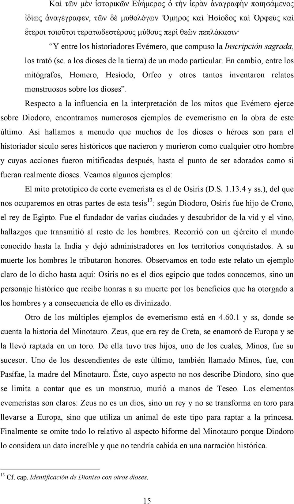 En cambio, entre los mitógrafos, Homero, Hesíodo, Orfeo y otros tantos inventaron relatos monstruosos sobre los dioses.