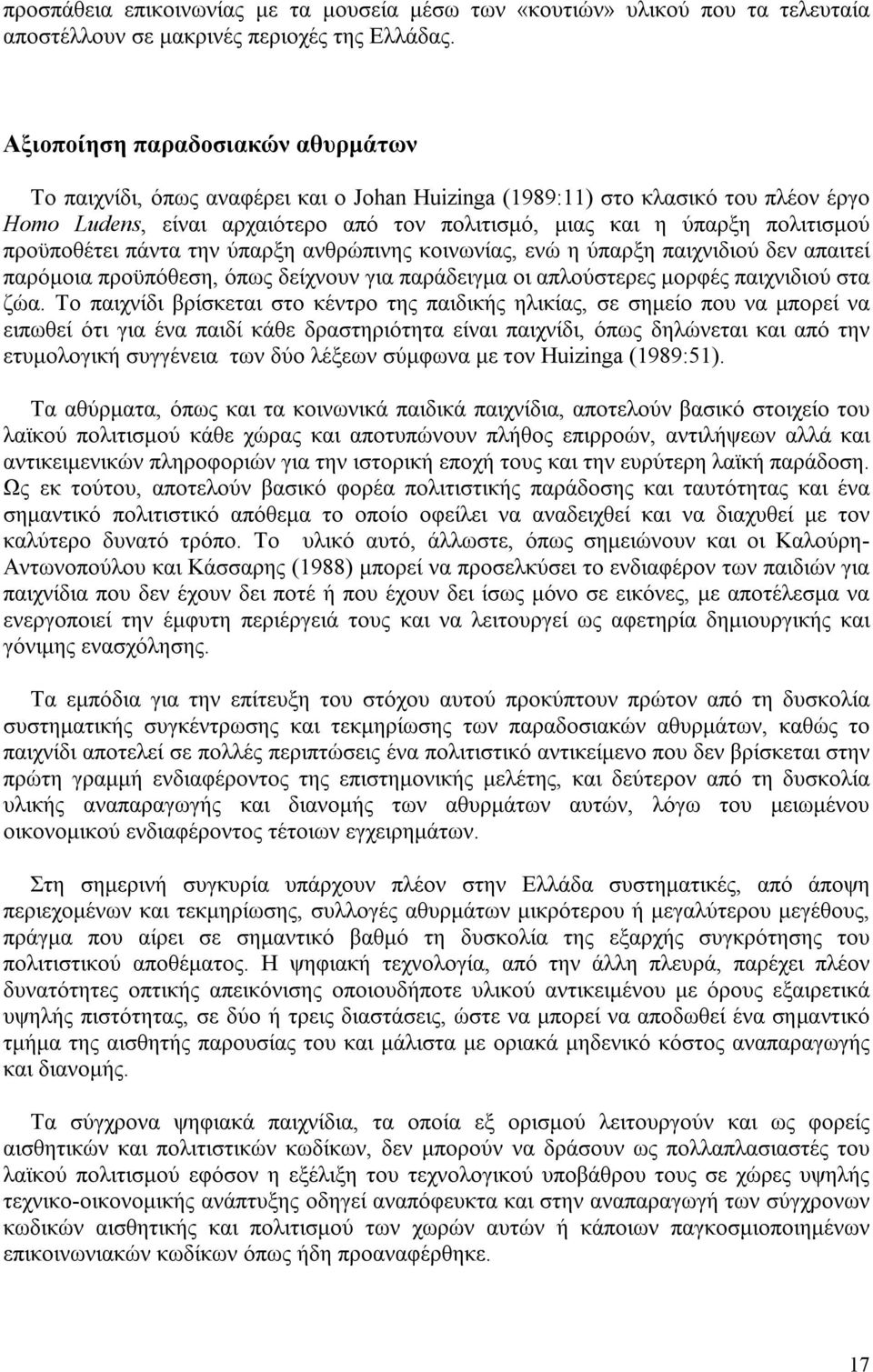 προϋποθέτει πάντα την ύπαρξη ανθρώπινης κοινωνίας, ενώ η ύπαρξη παιχνιδιού δεν απαιτεί παρόμοια προϋπόθεση, όπως δείχνουν για παράδειγμα οι απλούστερες μορφές παιχνιδιού στα ζώα.