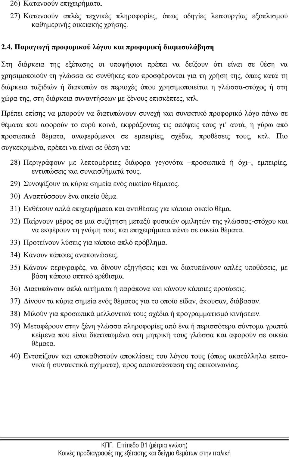 της, όπως κατά τη διάρκεια ταξιδιών ή διακοπών σε περιοχές όπου χρησιμοποιείται η γλώσσα-στόχος ή στη χώρα της, στη διάρκεια συναντήσεων με ξένους επισκέπτες, κτλ.
