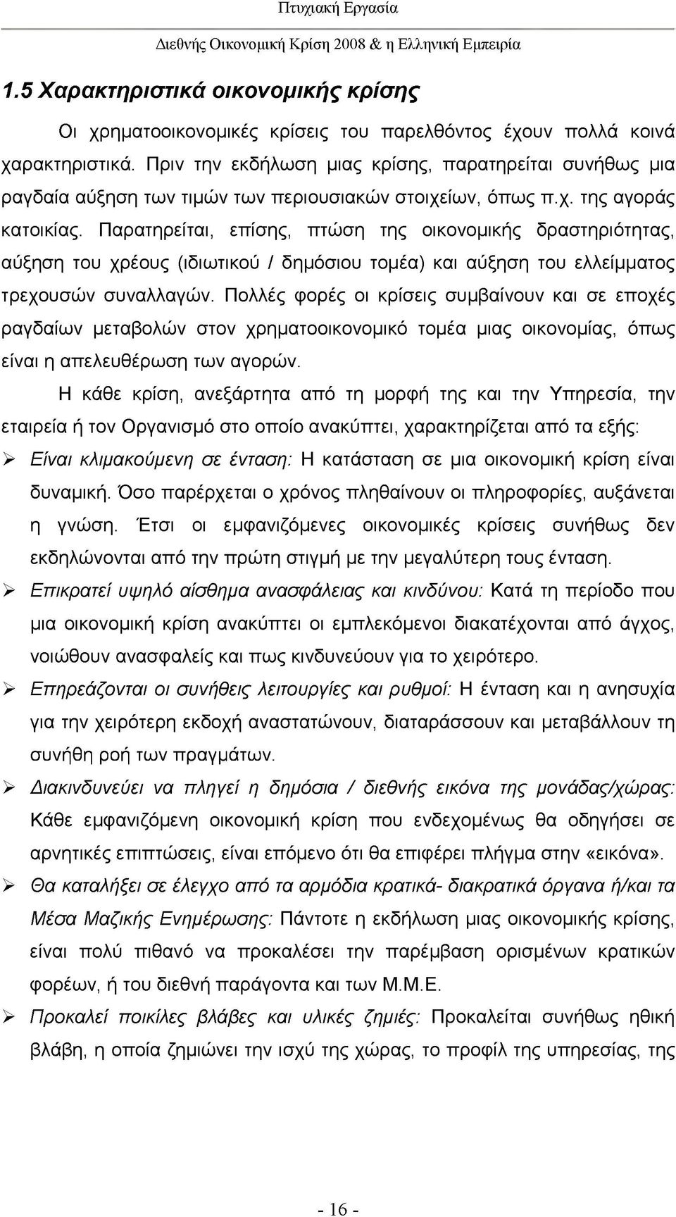 Παρατηρείται, επίσης, πτώση της οικονομικής δραστηριότητας, αύξηση του χρέους (ιδιωτικού / δημόσιου τομέα) και αύξηση του ελλείμματος τρεχουσών συναλλαγών.