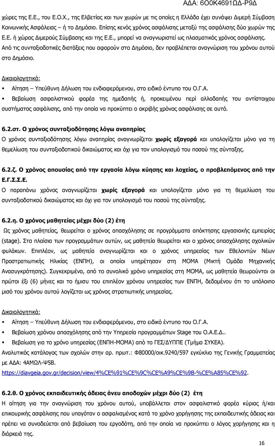Από τις συνταξιοδοτικές διατάξεις που αφορούν στο ηµόσιο, δεν προβλέπεται αναγνώριση του χρόνου αυτού στο ηµόσιο. ικαιολογητικά: Αίτηση Υπεύθυνη ήλωση του ενδιαφερόµενου, στο ειδικό έντυπο του Ο.Γ.Α. Βεβαίωση ασφαλιστικού φορέα της ηµεδαπής ή, προκειµένου περί αλλοδαπής του αντίστοιχου συστήµατος ασφάλισης, από την οποία να προκύπτει ο ακριβής χρόνος ασφάλισης σε αυτό.
