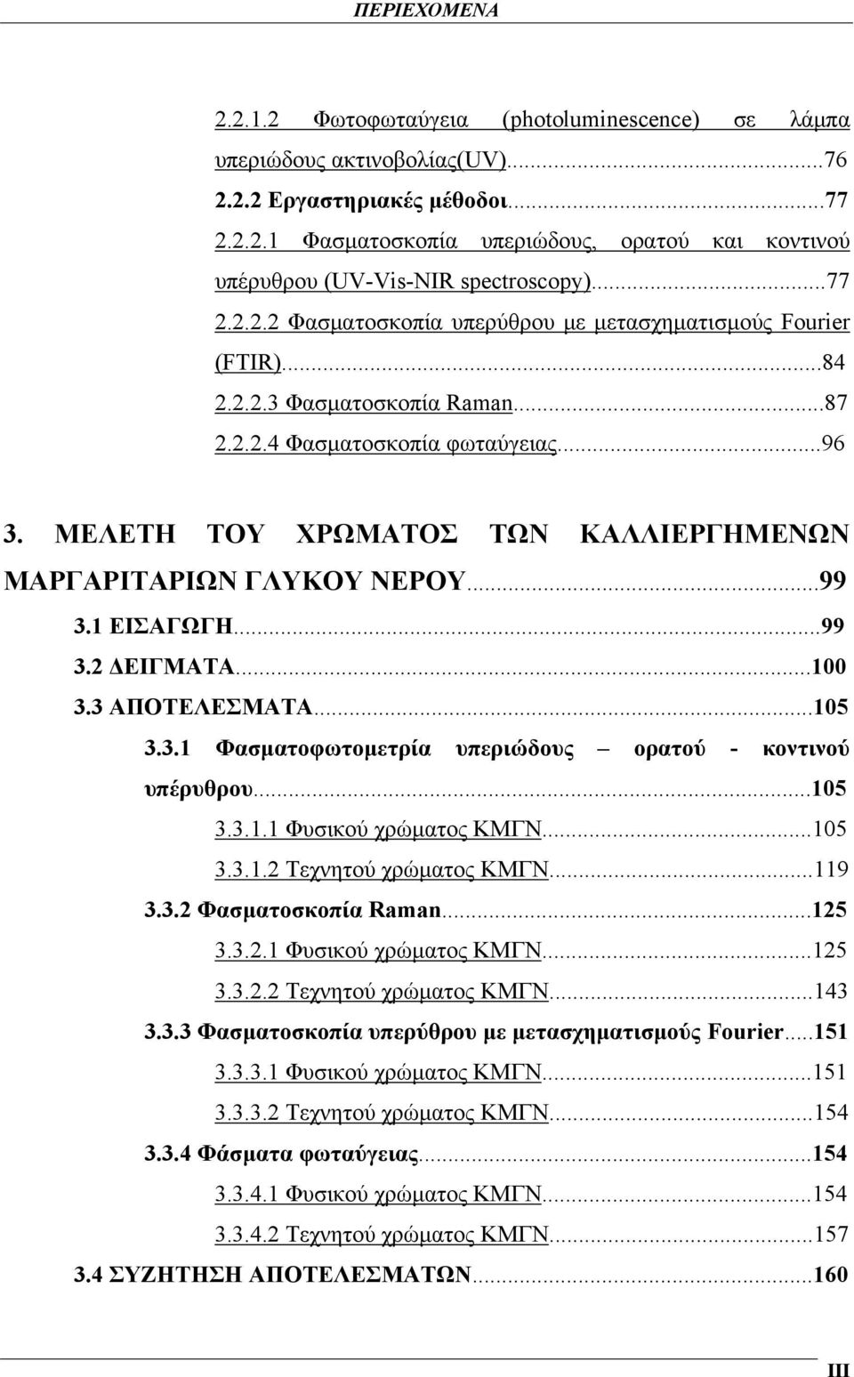 ΜΕΛΕΤΗ ΤΟΥ ΧΡΩΜΑΤΟΣ ΤΩΝ ΚΑΛΛΙΕΡΓΗΜΕΝΩΝ ΜΑΡΓΑΡΙΤΑΡΙΩΝ ΓΛΥΚΟΥ ΝΕΡΟΥ...99 3.1 ΕΙΣΑΓΩΓΗ...99 3.2 ΔΕΙΓΜΑΤΑ...100 3.3 ΑΠΟΤΕΛΕΣΜΑΤΑ...105 3.3.1 Φασματοφωτομετρία υπεριώδους ορατού - κοντινού υπέρυθρου...105 3.3.1.1 Φυσικού χρώματος ΚΜΓΝ.