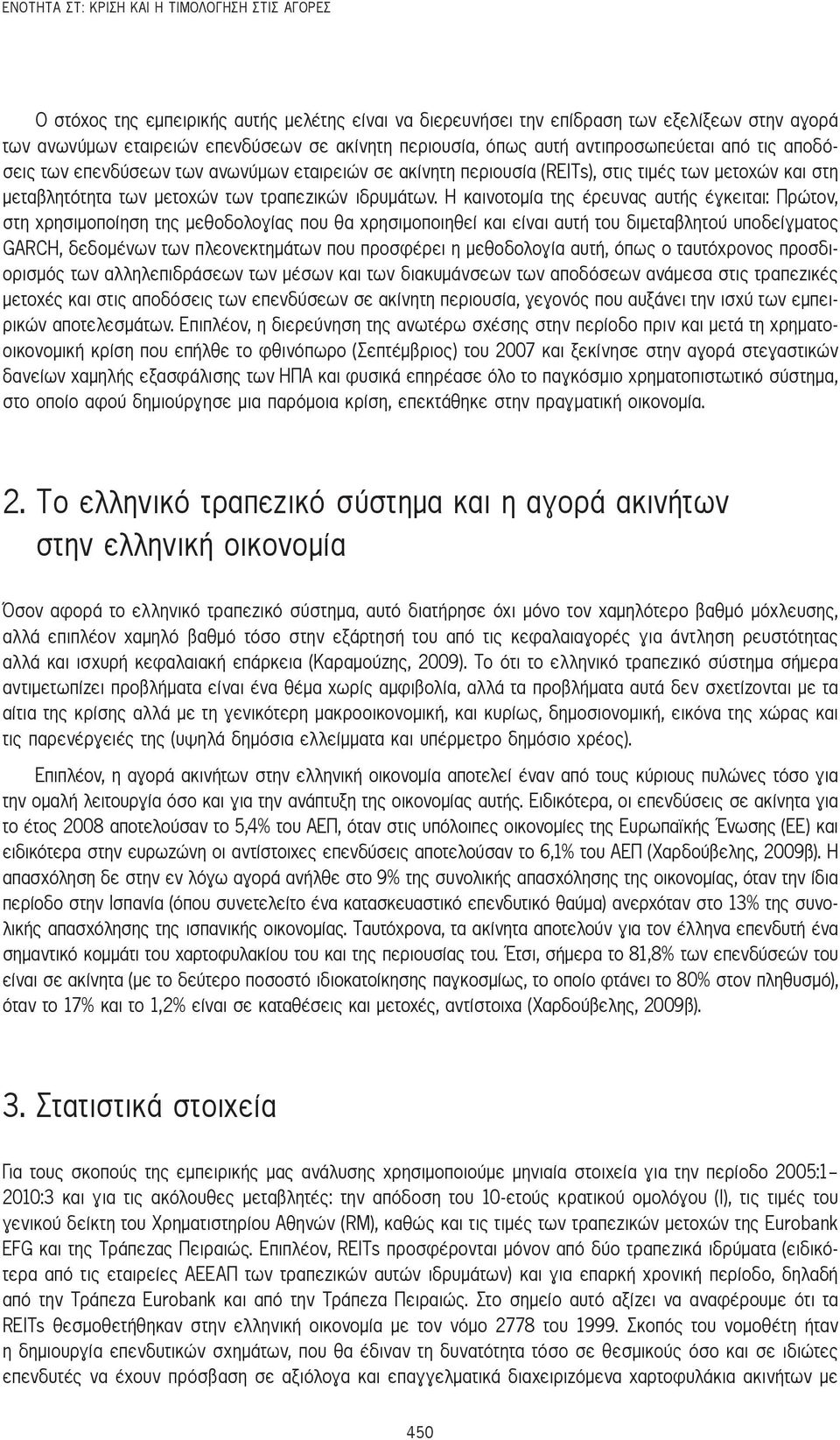 Η καινοτομία της έρευνας αυτής έγκειται: Πρώτον, στη χρησιμοποίηση της μεθοδολογίας που θα χρησιμοποιηθεί και είναι αυτή του διμεταβλητού υποδείγματος GARCH, δεδομένων των πλεονεκτημάτων που