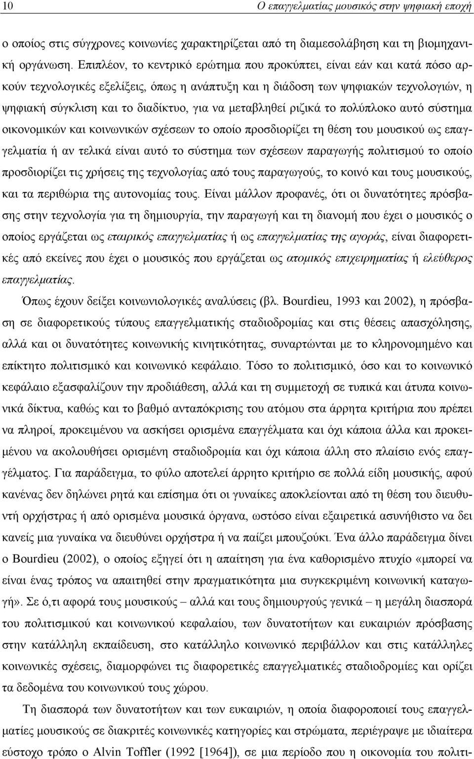 μεταβληθεί ριζικά το πολύπλοκο αυτό σύστημα οικονομικών και κοινωνικών σχέσεων το οποίο προσδιορίζει τη θέση του μουσικού ως επαγγελματία ή αν τελικά είναι αυτό το σύστημα των σχέσεων παραγωγής