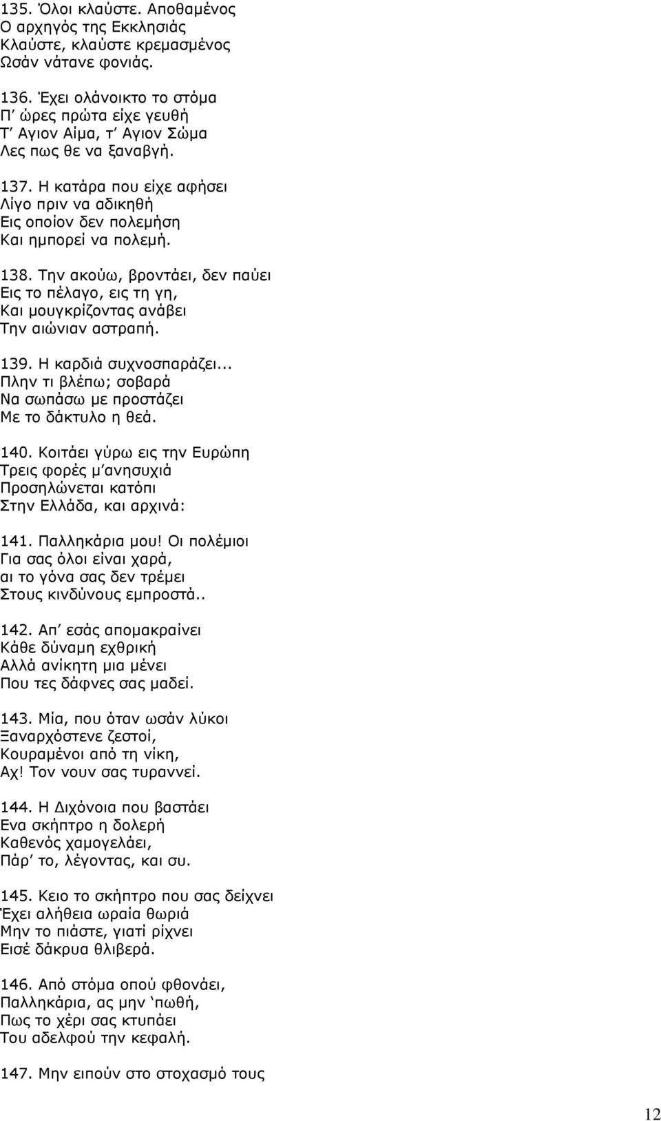 Την ακούω, βροντάει, δεν παύει Εις το πέλαγο, εις τη γη, Και μουγκρίζοντας ανάβει Την αιώνιαν αστραπή. 139. Η καρδιά συχνοσπαράζει... Πλην τι βλέπω; σοβαρά Να σωπάσω με προστάζει Με το δάκτυλο η θεά.