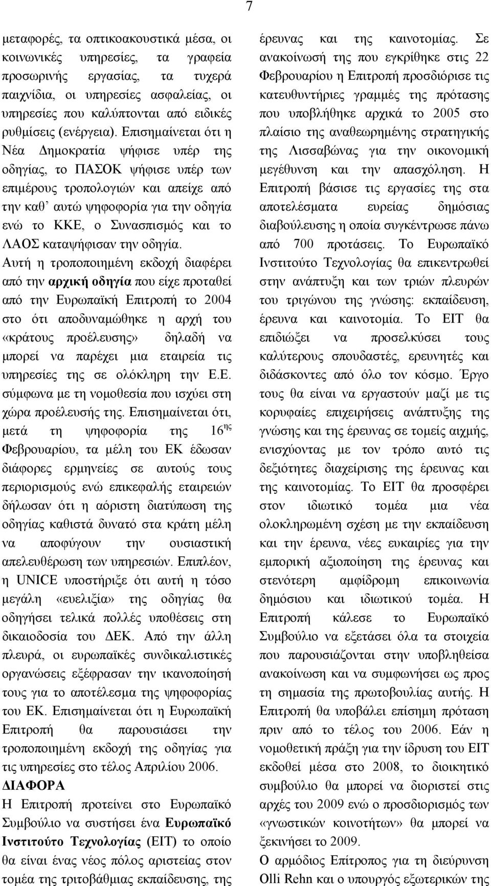 Επισηµαίνεται ότι η Νέα ηµοκρατία ψήφισε υπέρ της οδηγίας, το ΠΑΣΟΚ ψήφισε υπέρ των επιµέρους τροπολογιών και απείχε από την καθ αυτώ ψηφοφορία για την οδηγία ενώ το ΚΚΕ, ο Συνασπισµός και το ΛΑΟΣ