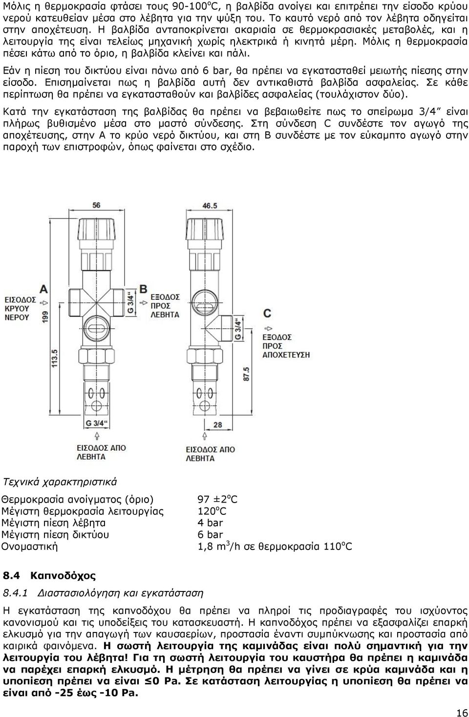 Μόλις η θερμοκρασία πέσει κάτω από το όριο, η βαλβίδα κλείνει και πάλι. Εάν η πίεση του δικτύου είναι πάνω από 6 bar, θα πρέπει να εγκατασταθεί μειωτής πίεσης στην είσοδο.