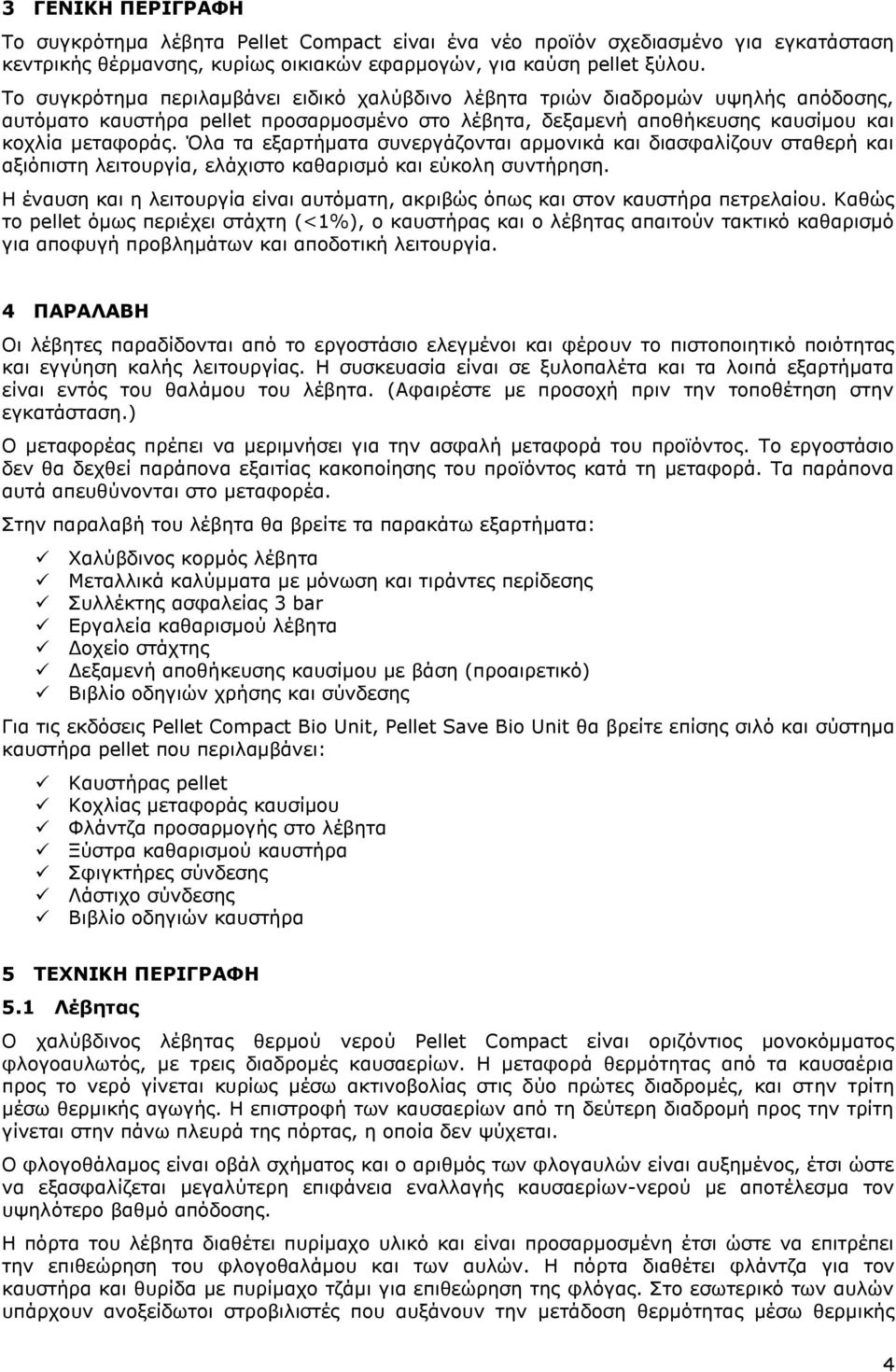 Όλα τα εξαρτήματα συνεργάζονται αρμονικά και διασφαλίζουν σταθερή και αξιόπιστη λειτουργία, ελάχιστο καθαρισμό και εύκολη συντήρηση.