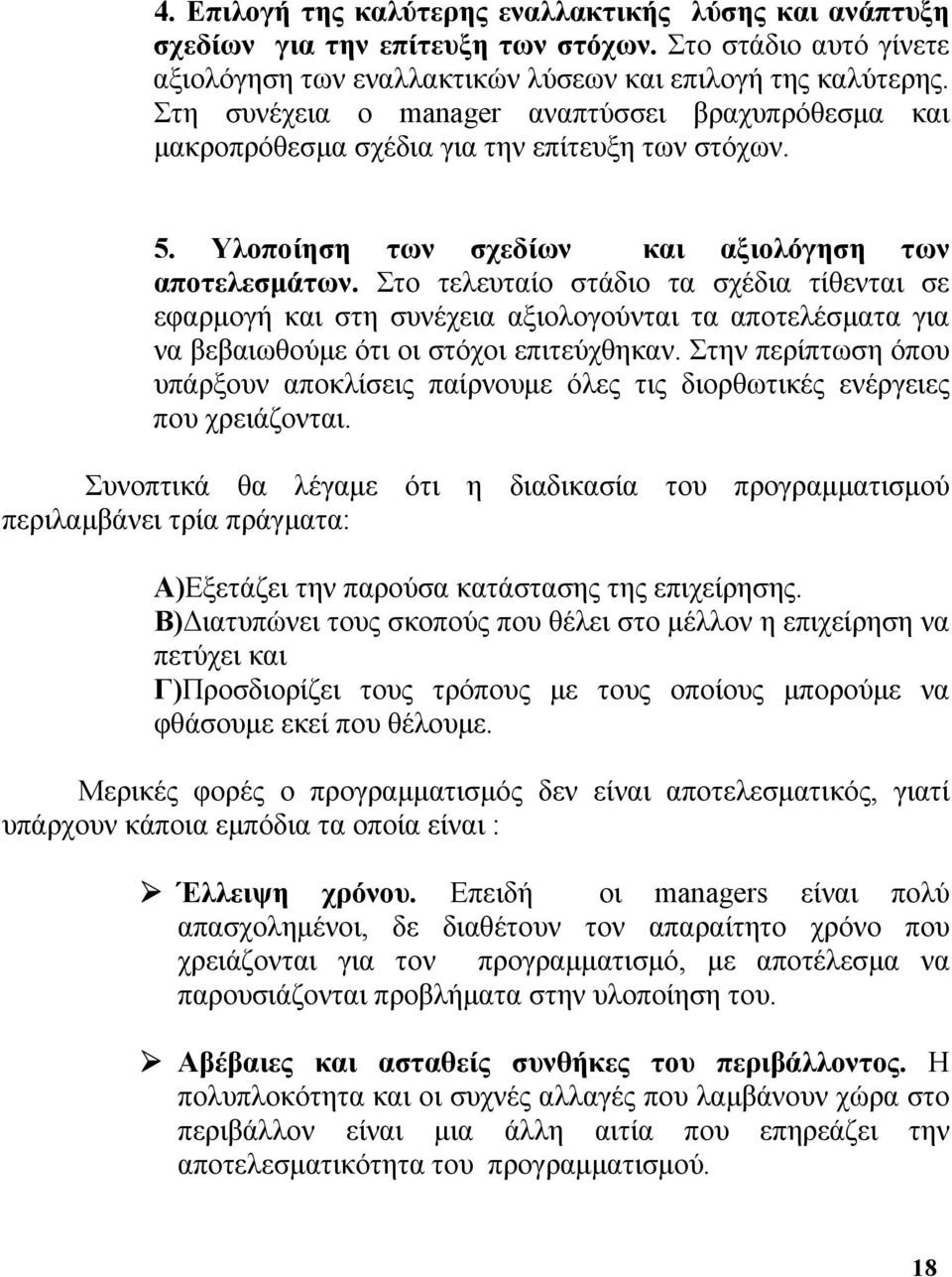 Στο τελευταίο στάδιο τα σχέδια τίθενται σε εφαρμογή και στη συνέχεια αξιολογούνται τα αποτελέσματα για να βεβαιωθούμε ότι οι στόχοι επιτεύχθηκαν.