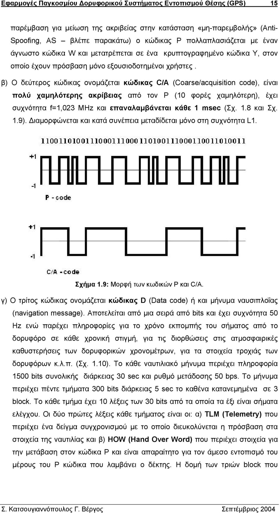 β) Ο δεύτερος κώδικας ονοµάζεται κώδικας C/A (Coarse/acquisition code), είναι πολύ χαµηλότερης ακρίβειας από τον Ρ (10 φορές χαµηλότερη), έχει συχνότητα f=1,023 MHz και επαναλαµβάνεται κάθε 1 msec