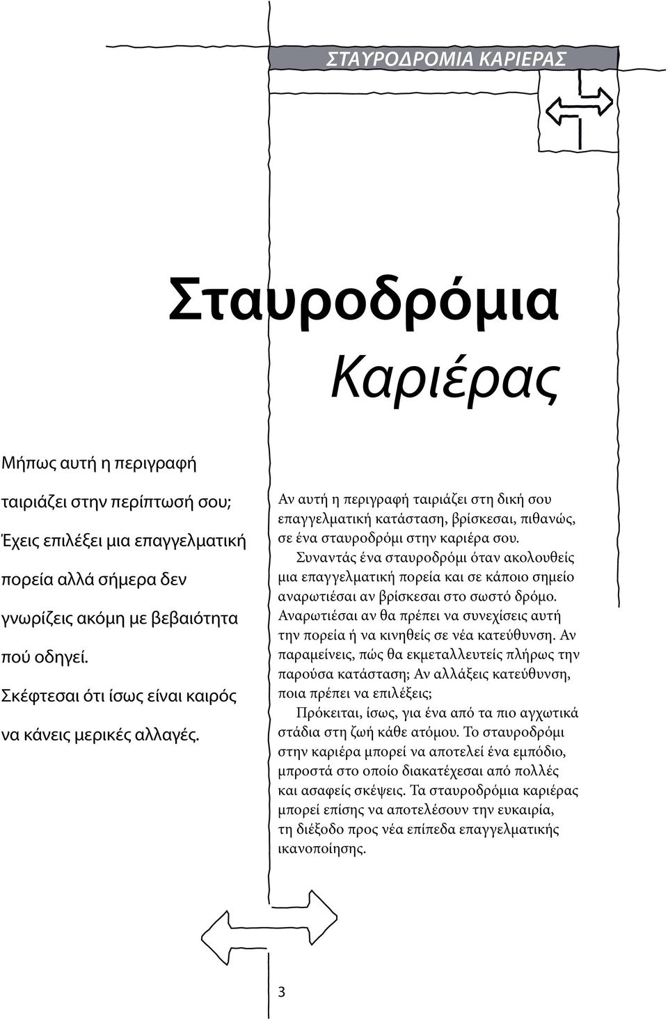 Συναντάς ένα σταυροδρόμι όταν ακολουθείς μια επαγγελματική πορεία και σε κάποιο σημείο αναρωτιέσαι αν βρίσκεσαι στο σωστό δρόμο.