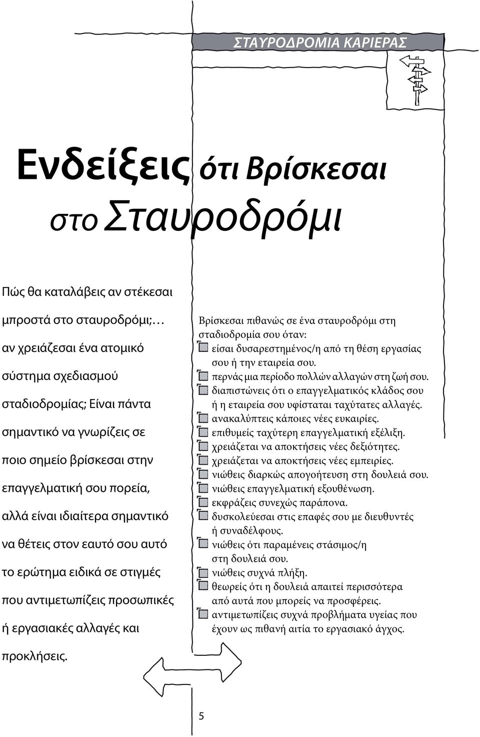 Βρίσκεσαι πιθανώς σε ένα σταυροδρόμι στη σταδιοδρομία σου όταν: είσαι δυσαρεστημένος/η από τη θέση εργασίας σου ή την εταιρεία σου. περνάς μια περίοδο πολλών αλλαγών στη ζωή σου.