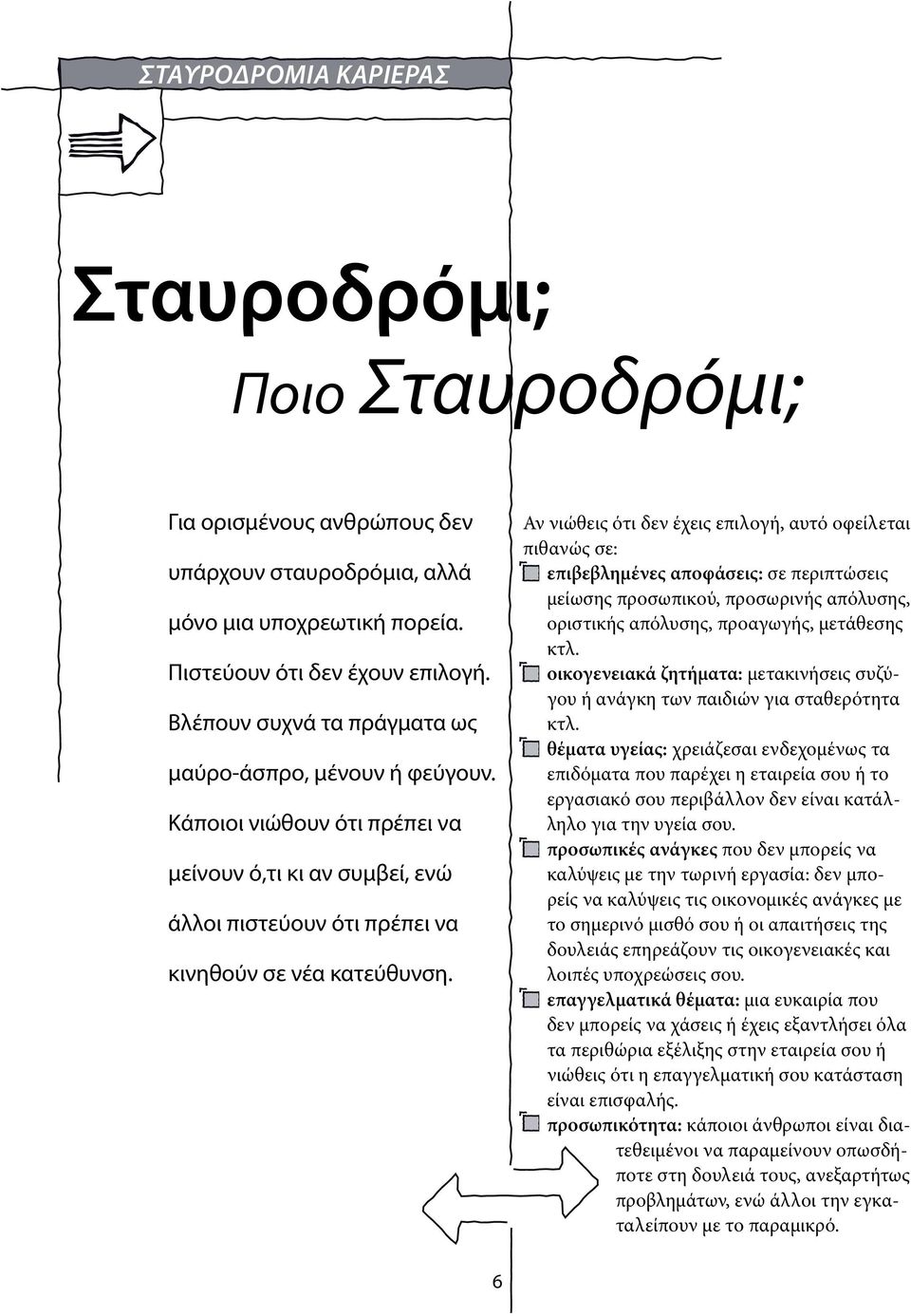 Αν νιώθεις ότι δεν έχεις επιλογή, αυτό οφείλεται πιθανώς σε: επιβεβλημένες αποφάσεις: σε περιπτώσεις μείωσης προσωπικού, προσωρινής απόλυσης, οριστικής απόλυσης, προαγωγής, μετάθεσης κτλ.