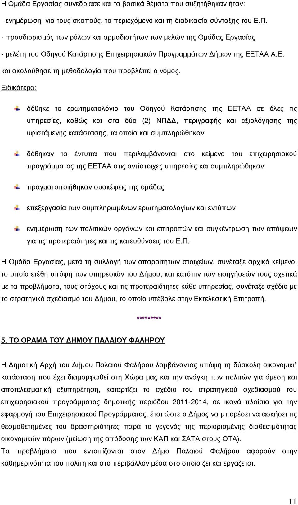 Ειδικότερα: δόθηκε το ερωτηµατολόγιο του Οδηγού Κατάρτισης της ΕΕΤΑΑ σε όλες τις υπηρεσίες, καθώς και στα δύο (2) ΝΠ, περιγραφής και αξιολόγησης της υφιστάµενης κατάστασης, τα οποία και συµπληρώθηκαν