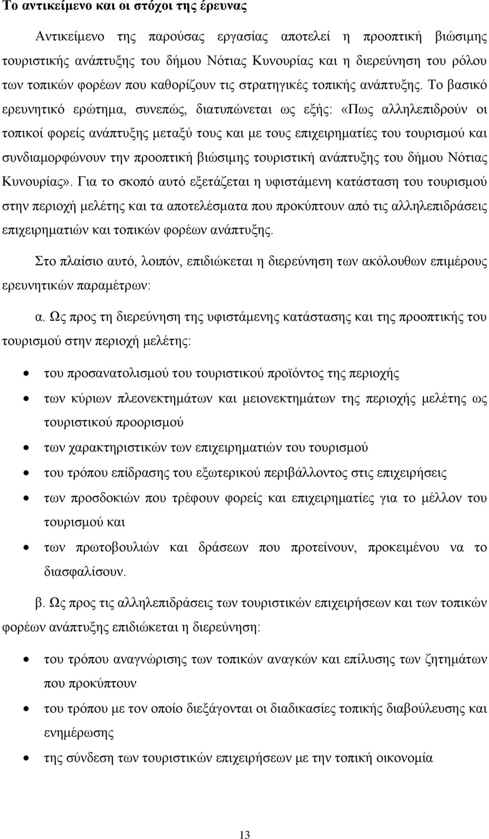 Το βασικό ερευνητικό ερώτημα, συνεπώς, διατυπώνεται ως εξής: «Πως αλληλεπιδρούν οι τοπικοί φορείς ανάπτυξης μεταξύ τους και με τους επιχειρηματίες του τουρισμού και συνδιαμορφώνουν την προοπτική