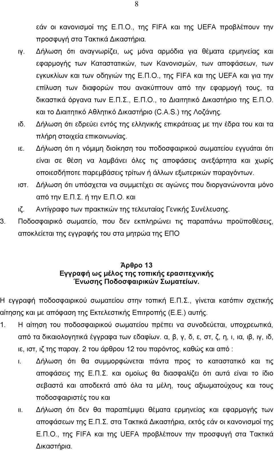 , της FIFA και της UEFA και για την επίλυση των διαφορών που ανακύπτουν από την εφαρμογή τους, τα δικαστικά όργανα των Ε.Π.Σ., Ε.Π.Ο., το Διαιτητικό Δικαστήριο της Ε.Π.Ο. και το Διαιτητικό Αθλητικό Δικαστήριο (C.