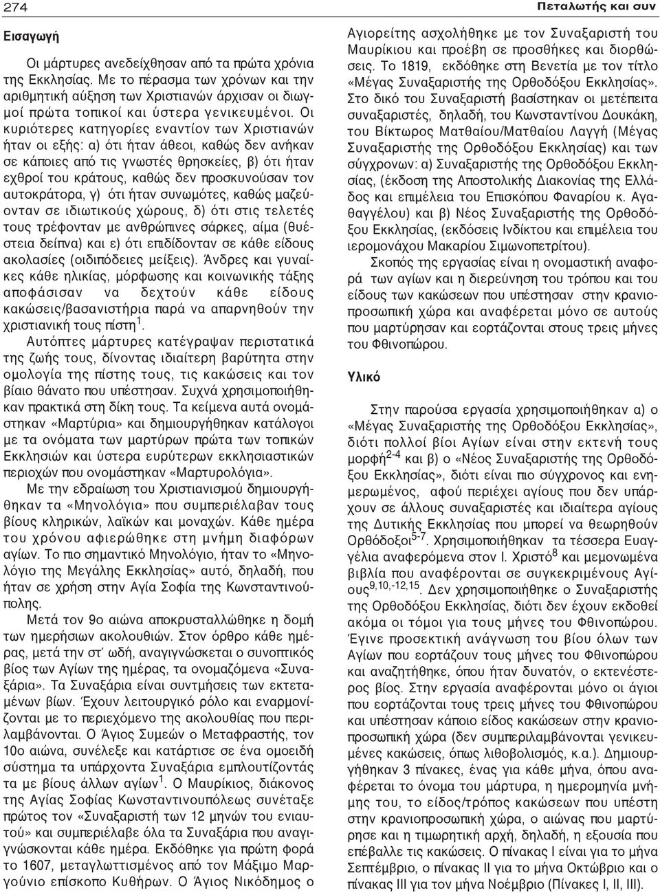 αυτοκράτορα, γ) ότι ήταν συνωμότες, καθώς μαζεύονταν σε ιδιωτικούς χώρους, δ) ότι στις τελετές τους τρέφονταν με ανθρώπινες σάρκες, αίμα (θυέστεια δείπνα) και ε) ότι επιδίδονταν σε κάθε είδους