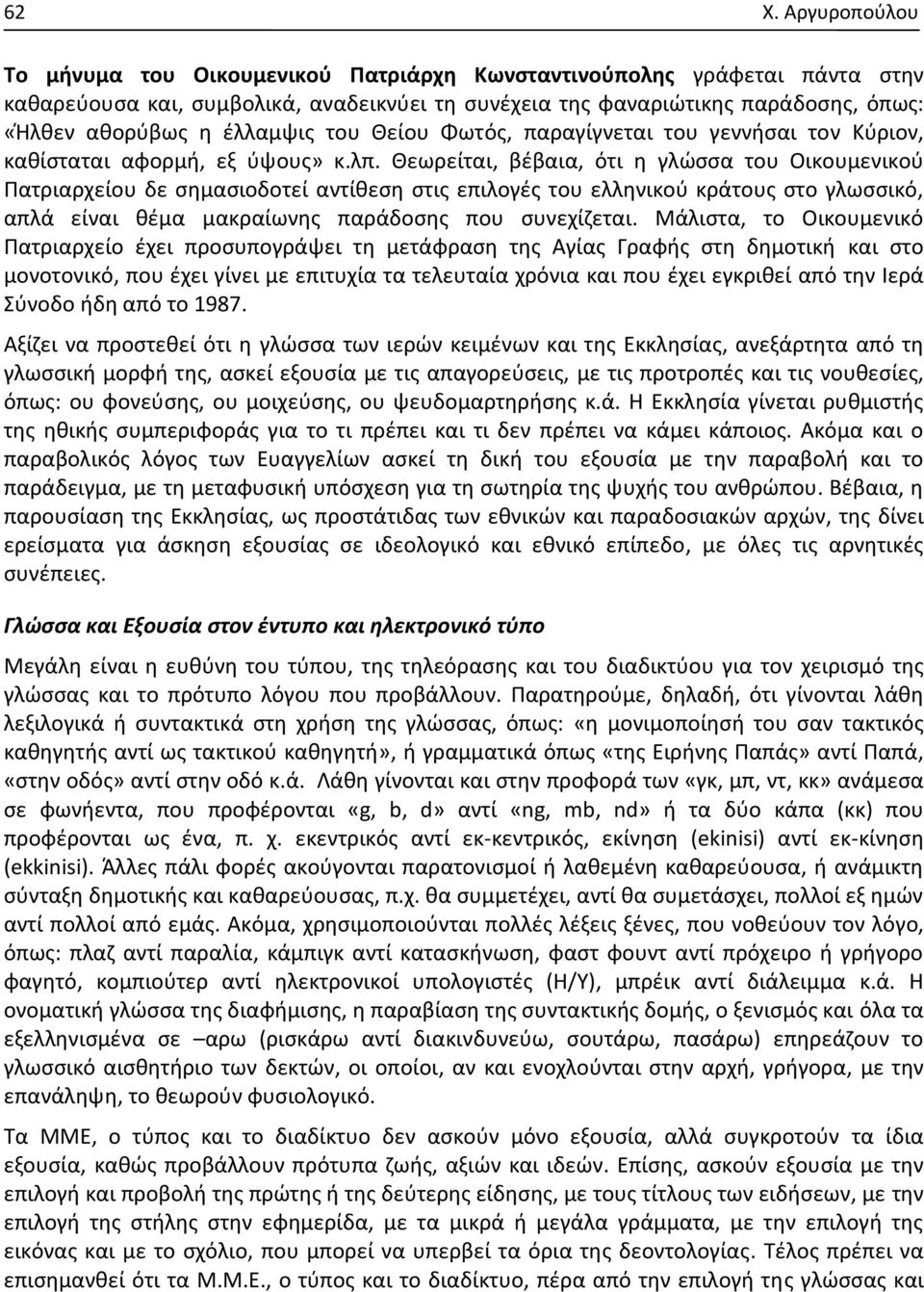 Θεωρείται, βέβαια, ότι η γλώσσα του Οικουμενικού Πατριαρχείου δε σημασιοδοτεί αντίθεση στις επιλογές του ελληνικού κράτους στο γλωσσικό, απλά είναι θέμα μακραίωνης παράδοσης που συνεχίζεται.