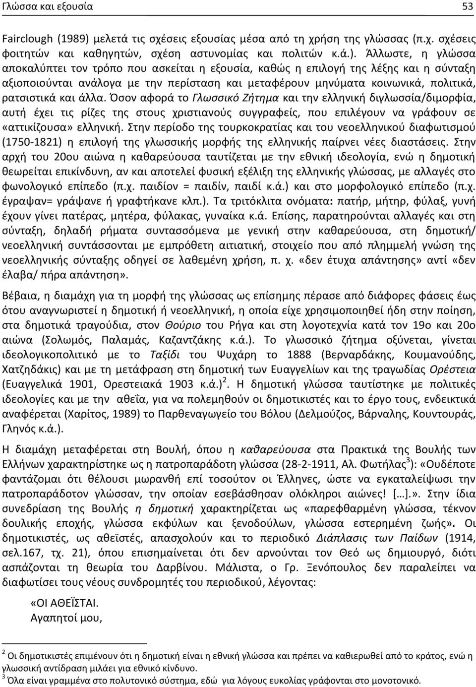 Άλλωστε, η γλώσσα αποκαλύπτει τον τρόπο που ασκείται η εξουσία, καθώς η επιλογή της λέξης και η σύνταξη αξιοποιούνται ανάλογα με την περίσταση και μεταφέρουν μηνύματα κοινωνικά, πολιτικά, ρατσιστικά