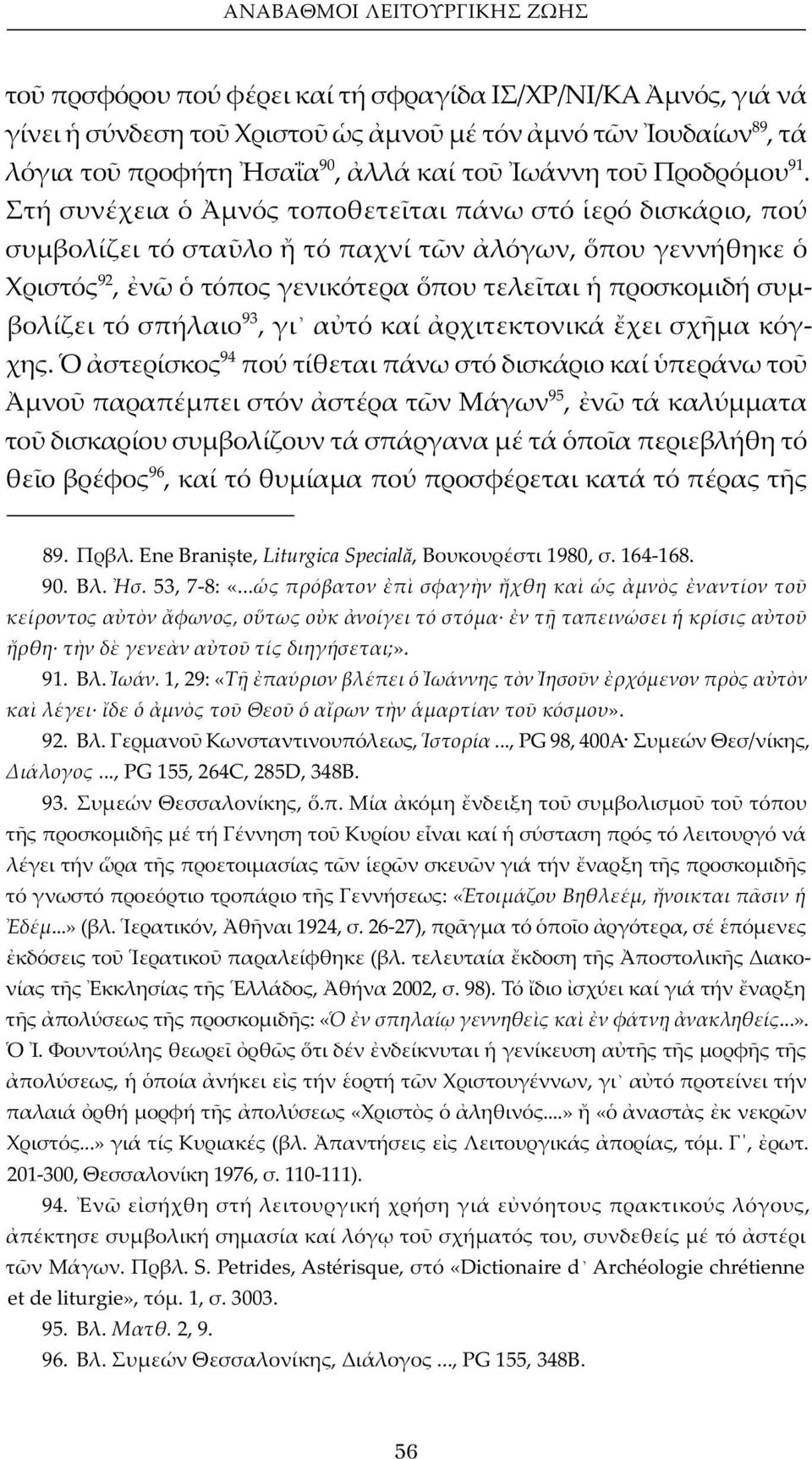 Στή συνέχεια μνός τοποθετε ται πάνω στό ερό δισκάριο, πού συμβολίζει τό στα λο τό παχνί τ ν λόγων, που γεννήθηκε Χριστός 92, ν τόπος γενικότερα που τελε ται προσκομιδή συμβολίζει τό σπήλαιο 93, γι α