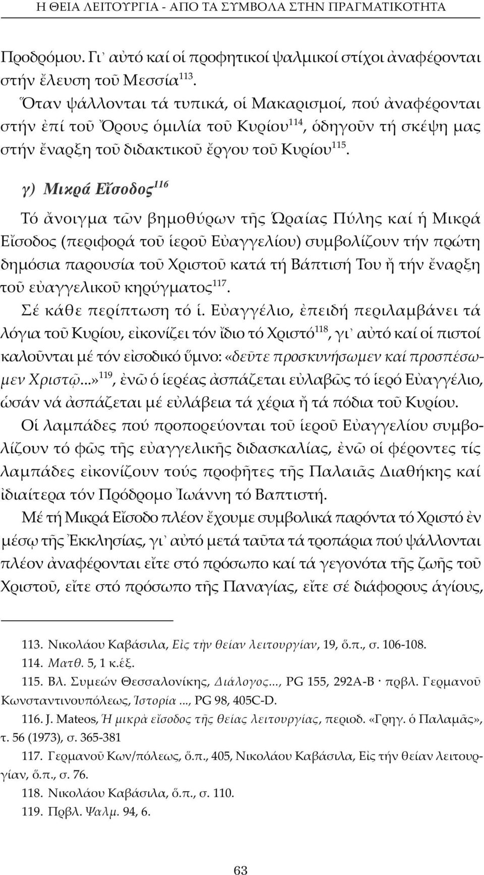 γ) Μικρά Ε σοδος 116 Τό νοιγμα τ ν βημοθύρων τ ς ραίας Πύλης καί Μικρά Ε σοδος (περιφορά το ερο Ε αγγελίου) συμβολίζουν τήν πρώτη δημόσια παρουσία το Χριστο κατά τή Βάπτισή Του τήν ναρξη το ε