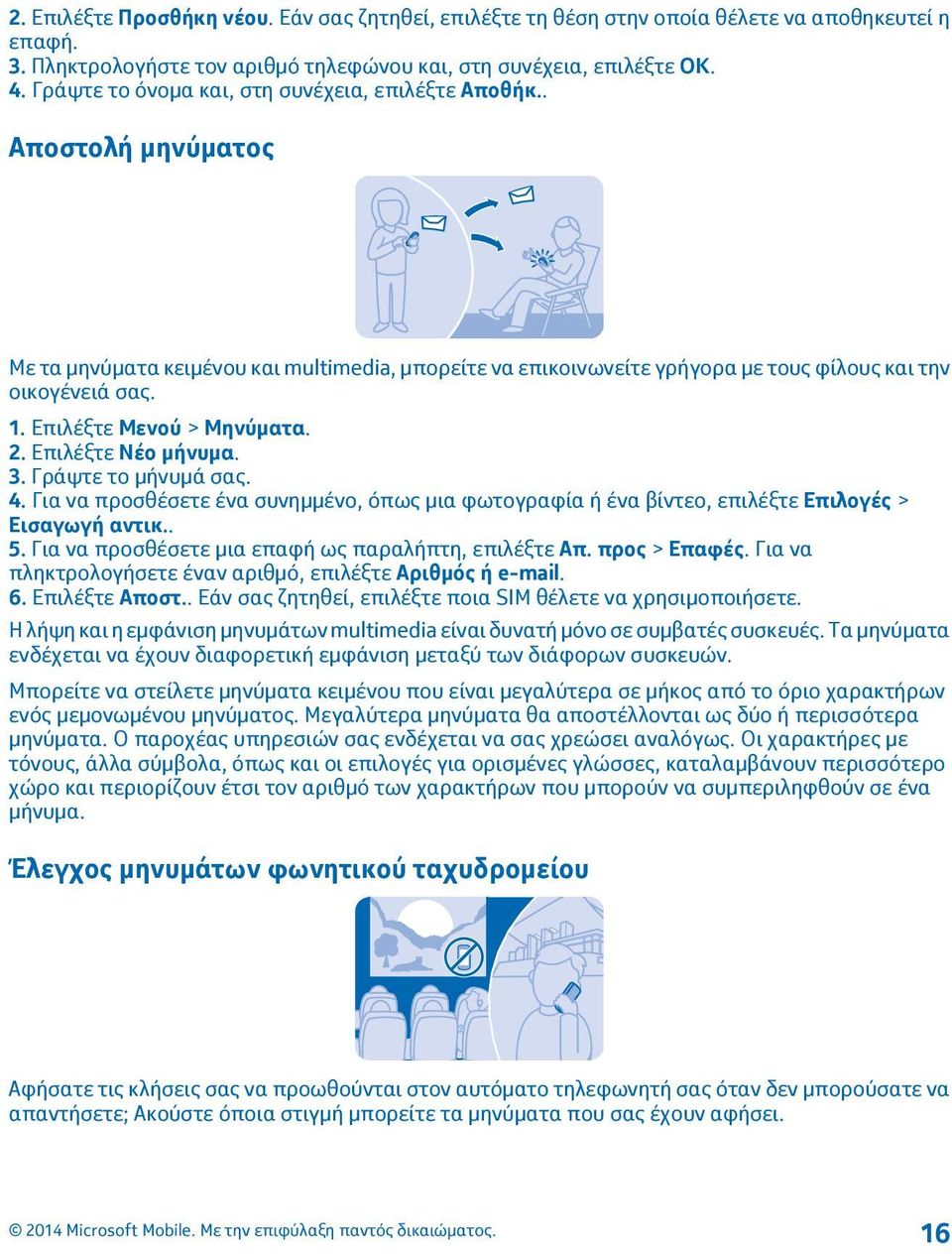 Επιλέξτε Μενού > Μηνύματα. 2. Επιλέξτε Νέο μήνυμα. 3. Γράψτε το μήνυμά σας. 4. Για να προσθέσετε ένα συνημμένο, όπως μια φωτογραφία ή ένα βίντεο, επιλέξτε Επιλογές > Εισαγωγή αντικ.. 5.