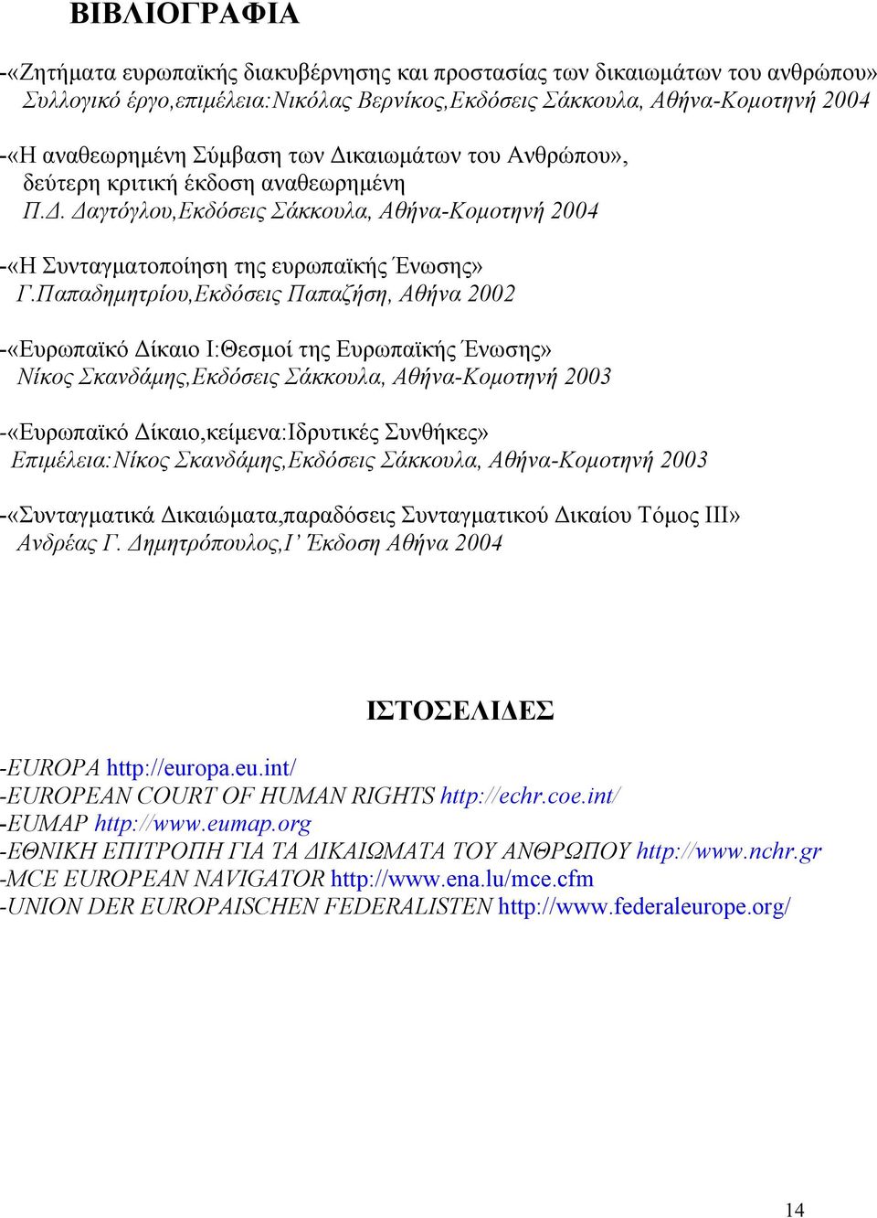 Παπαδηµητρίου,Εκδόσεις Παπαζήση, Αθήνα 2002 -«Ευρωπαϊκό ίκαιο Ι:Θεσµοί της Ευρωπαϊκής Ένωσης» Νίκος Σκανδάµης,Εκδόσεις Σάκκουλα, Αθήνα-Κοµοτηνή 2003 -«Ευρωπαϊκό ίκαιο,κείµενα:ιδρυτικές Συνθήκες»