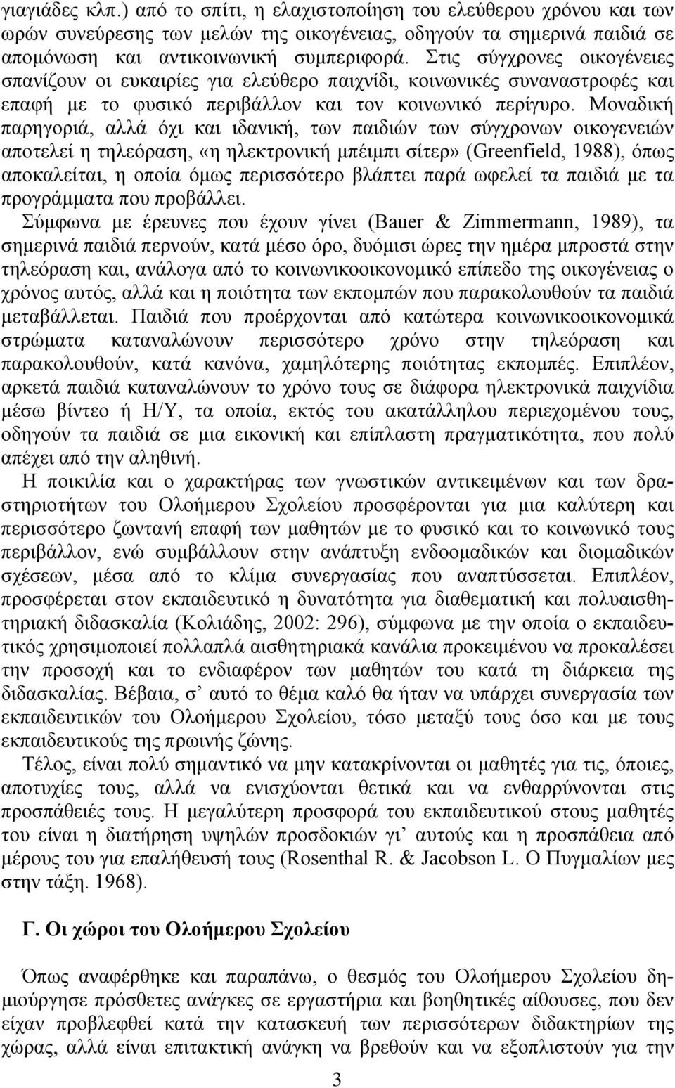 Μοναδική παρηγοριά, αλλά όχι και ιδανική, των παιδιών των σύγχρονων οικογενειών αποτελεί η τηλεόραση, «η ηλεκτρονική µπέιµπι σίτερ» (Greenfield, 1988), όπως αποκαλείται, η οποία όµως περισσότερο