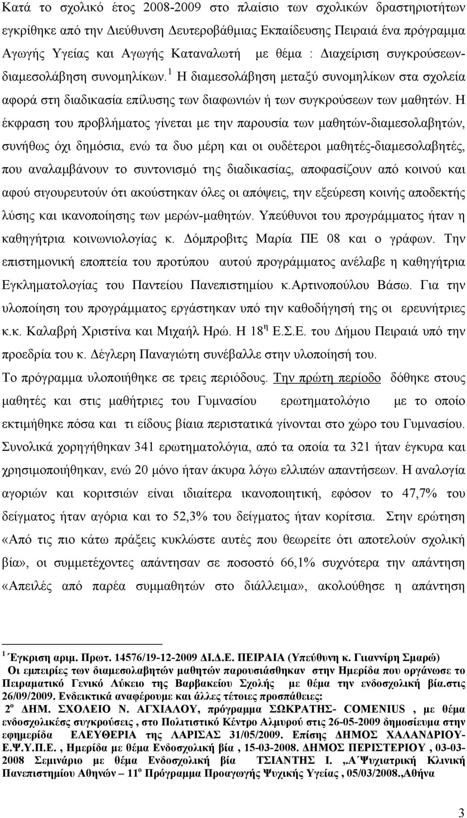 Η έκφραση του προβλήματος γίνεται με την παρουσία των μαθητών-διαμεσολαβητών, συνήθως όχι δημόσια, ενώ τα δυο μέρη και οι ουδέτεροι μαθητές-διαμεσολαβητές, που αναλαμβάνουν το συντονισμό της