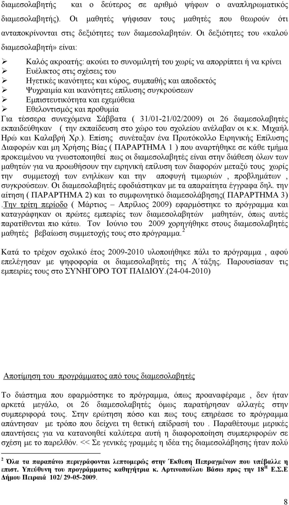 αποδεκτός Ψυχραιμία και ικανότητες επίλυσης συγκρούσεων Εμπιστευτικότητα και εχεμύθεια Εθελοντισμός και προθυμία Για τέσσερα συνεχόμενα Σάββατα ( 31/01-21/02/2009) οι 26 διαμεσολαβητές εκπαιδεύθηκαν