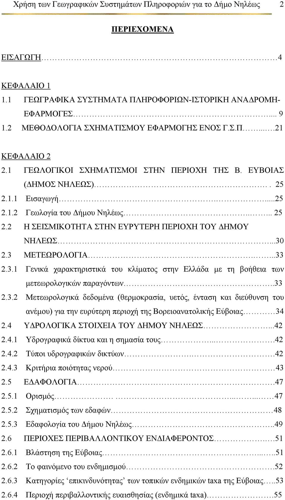 ..30 2.3 ΜΕΤΕΩΡΟΛΟΓΙΑ....33 2.3.1 Γενικά χαρακτηριστικά του κλίµατος στην Ελλάδα µε τη βοήθεια των µετεωρολογικών παραγόντων..33 2.3.2 Μετεωρολογικά δεδοµένα (θερµοκρασία, υετός, ένταση και διεύθυνση του ανέµου) για την ευρύτερη περιοχή της Βορειοανατολικής Εύβοιας 34 2.