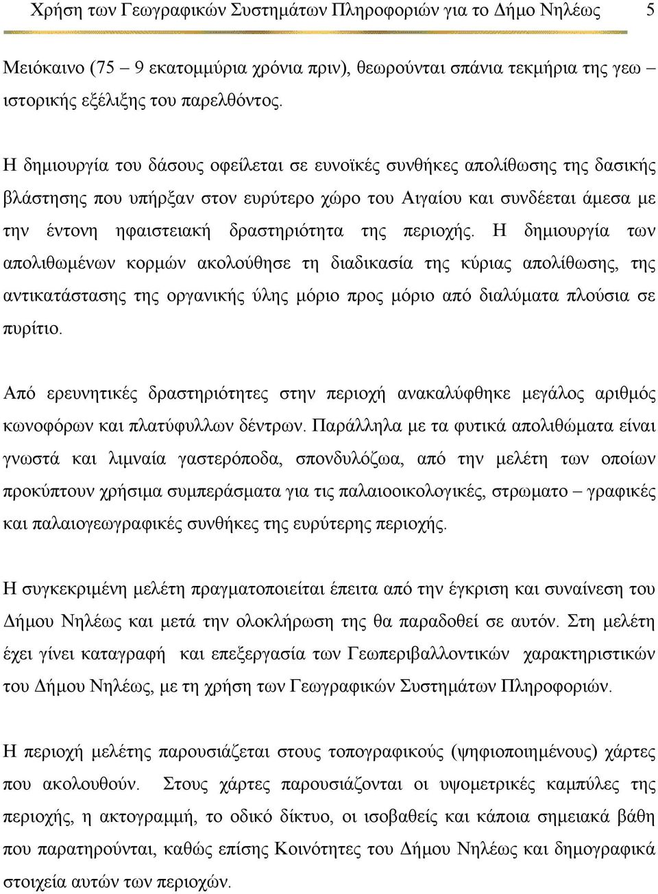 περιοχής. Η δηµιουργία των απολιθωµένων κορµών ακολούθησε τη διαδικασία της κύριας απολίθωσης, της αντικατάστασης της οργανικής ύλης µόριο προς µόριο από διαλύµατα πλούσια σε πυρίτιο.