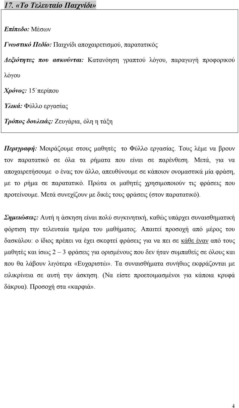 Μετά, για να αποχαιρετήσουμε ο ένας τον άλλο, απευθύνουμε σε κάποιον ονομαστικά μία φράση, με το ρήμα σε παρατατικό. Πρώτα οι μαθητές χρησιμοποιούν τις φράσεις που προτείνουμε.