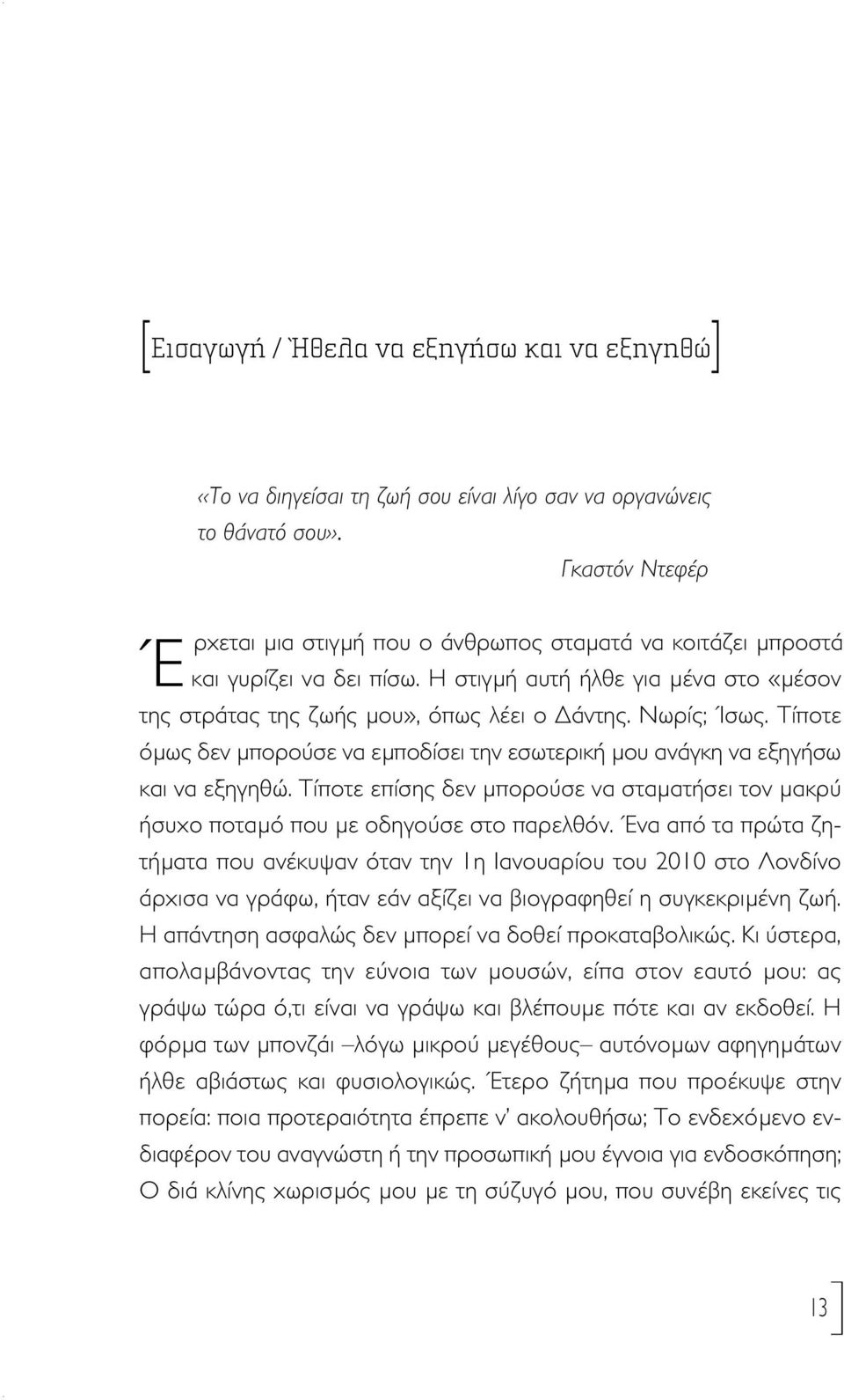 Νωρίς; Ίσως. Τίποτε όμως δεν μπορούσε να εμποδίσει την εσωτερική μου ανάγκη να εξηγήσω και να εξηγηθώ. Τίποτε επίσης δεν μπορούσε να σταματήσει τον μακρύ ήσυχο ποταμό που με οδηγούσε στο παρελθόν.