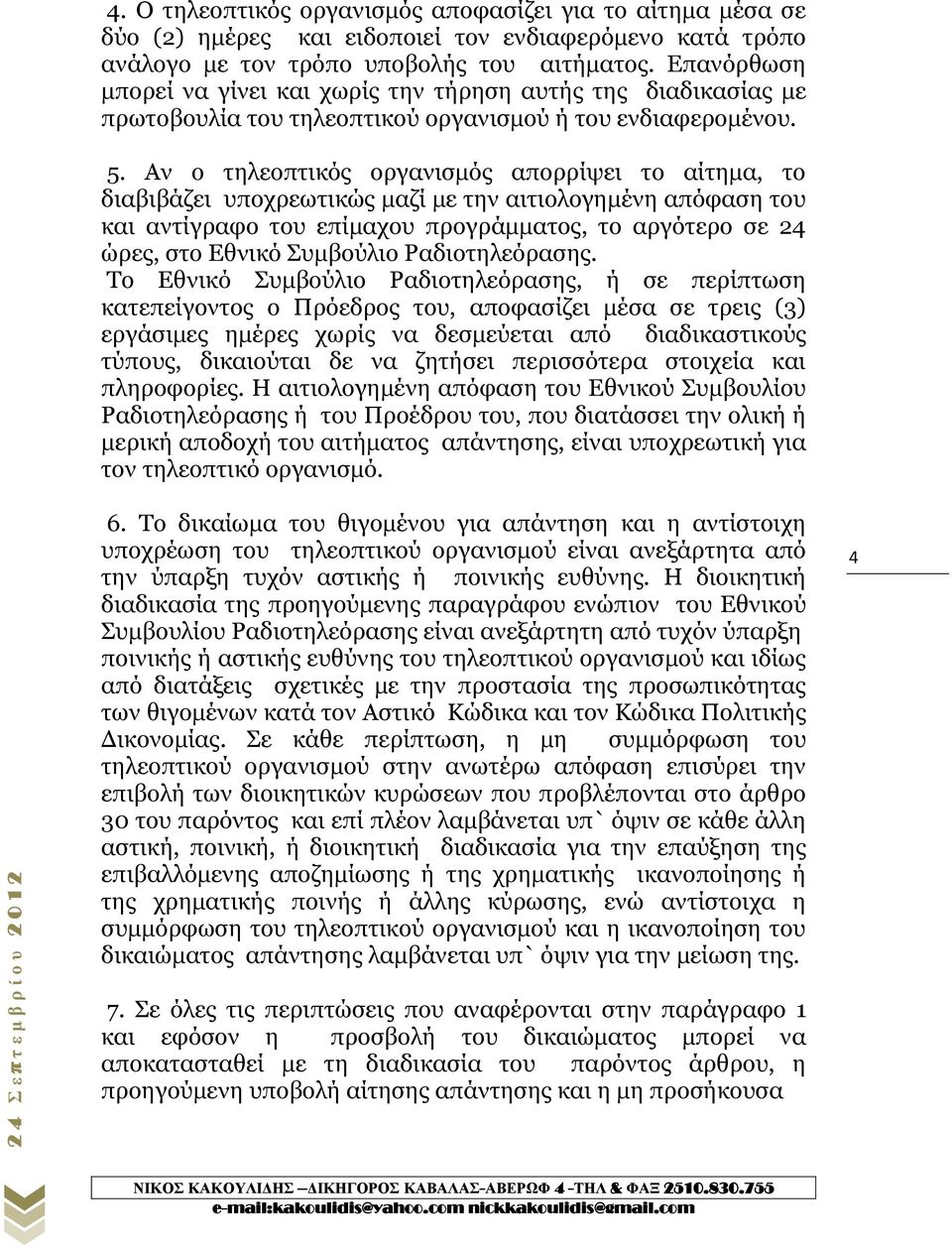 Αν ο τηλεοπτικός οργανισμός απορρίψει το αίτημα, το διαβιβάζει υποχρεωτικώς μαζί με την αιτιολογημένη απόφαση του και αντίγραφο του επίμαχου προγράμματος, το αργότερο σε 24 ώρες, στο Εθνικό Συμβούλιο