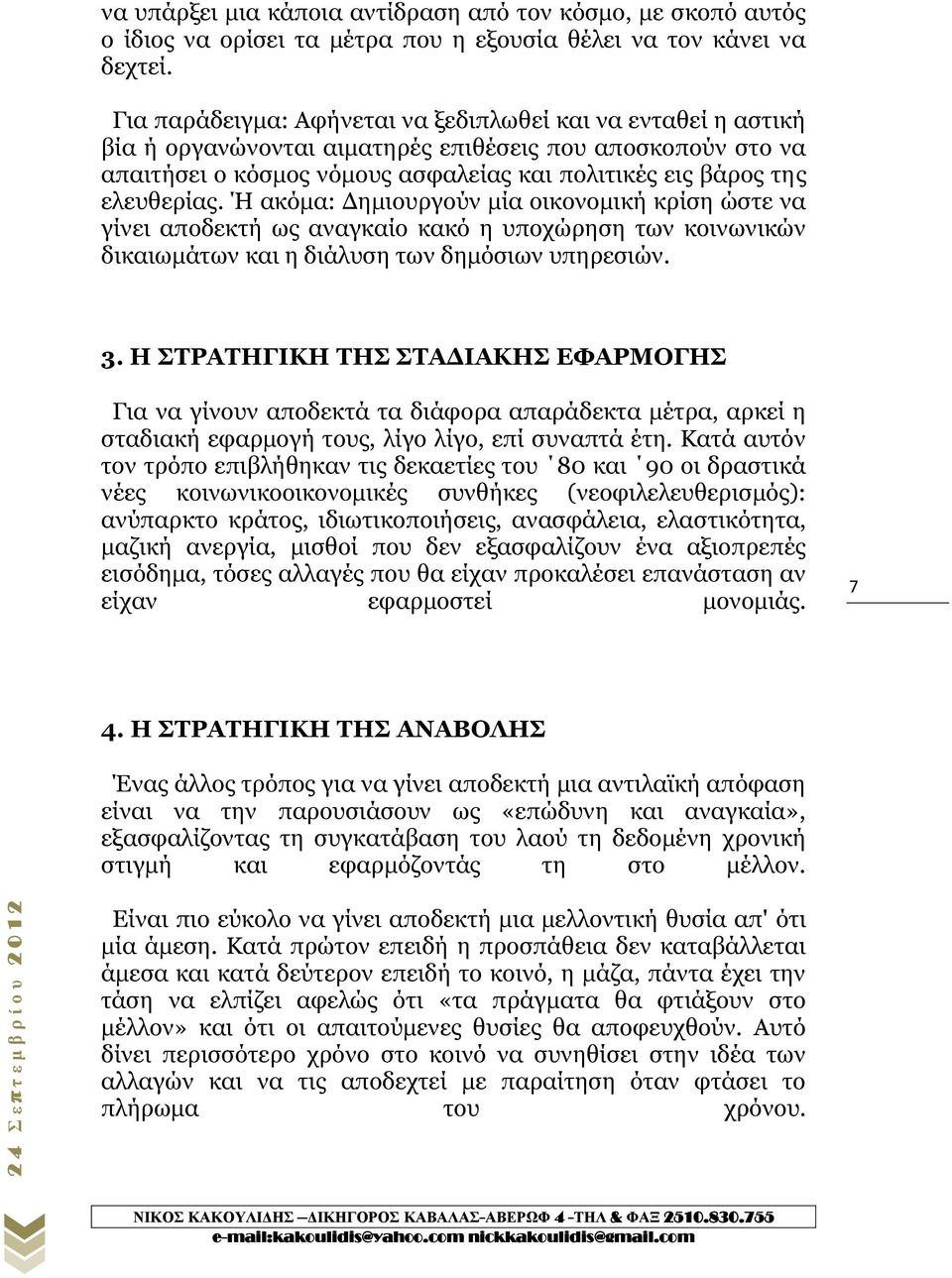 Ή ακόμα: Δημιουργούν μία οικονομική κρίση ώστε να γίνει αποδεκτή ως αναγκαίο κακό η υποχώρηση των κοινωνικών δικαιωμάτων και η διάλυση των δημόσιων υπηρεσιών. 3.