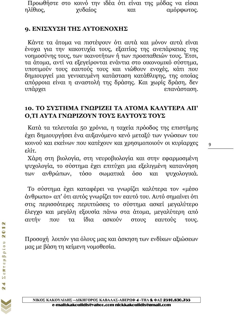 Έτσι, τα άτομα, αντί να εξεγείρονται ενάντια στο οικονομικό σύστημα, υποτιμούν τους εαυτούς τους και νιώθουν ενοχές, κάτι που δημιουργεί μια γενικευμένη κατάσταση κατάθλιψης, της οποίας απόρροια