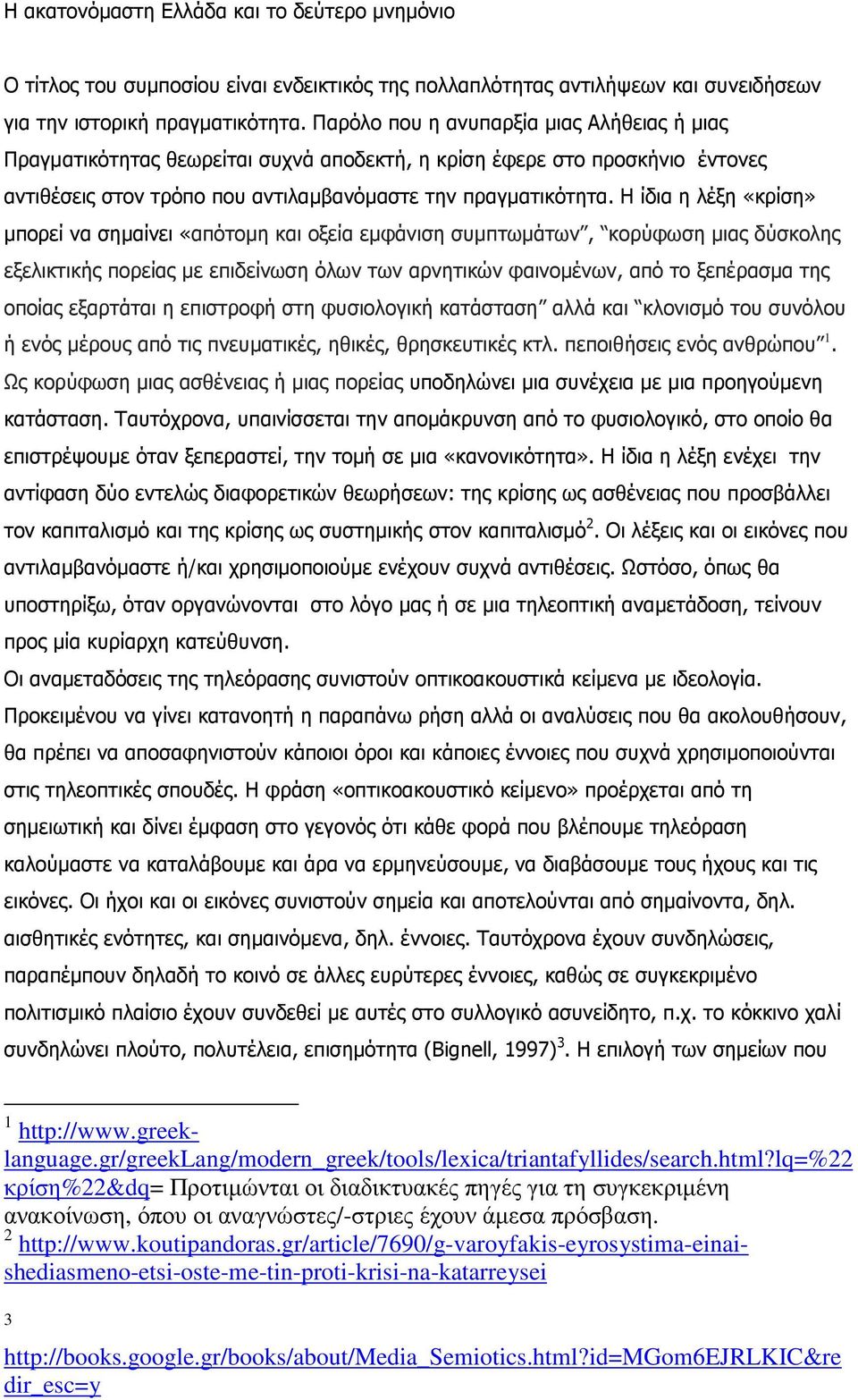 Η ίδια η λέξη «κρίση» µπορεί να σηµαίνει «απότοµη και οξεία εµφάνιση συµπτωµάτων, κορύφωση µιας δύσκολης εξελικτικής πορείας µε επιδείνωση όλων των αρνητικών φαινοµένων, από το ξεπέρασµα της οποίας