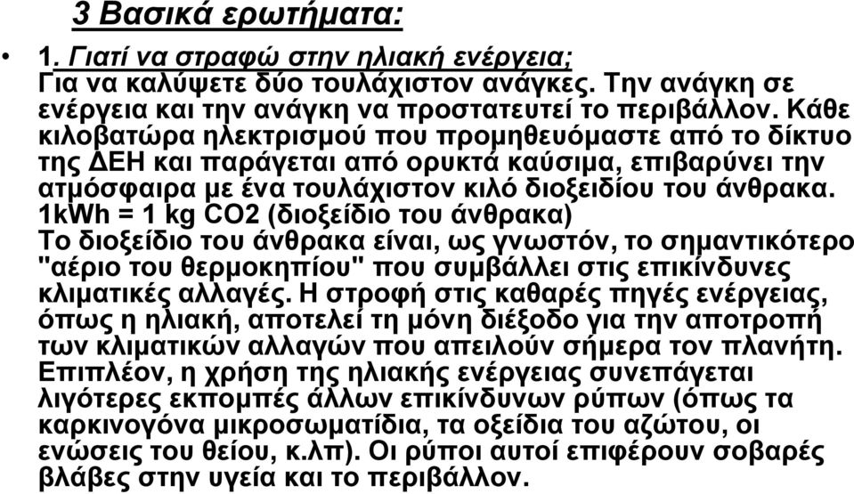 1kWh = 1 kg CO2 (διοξείδιο του άνθρακα) Το διοξείδιο του άνθρακα είναι, ως γνωστόν, το σημαντικότερο "αέριο του θερμοκηπίου" που συμβάλλει στις επικίνδυνες κλιματικές αλλαγές.